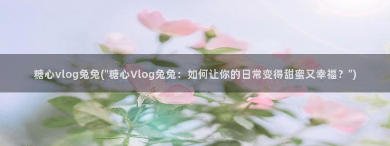 糖心vlog app：糖心vlog兔兔(\