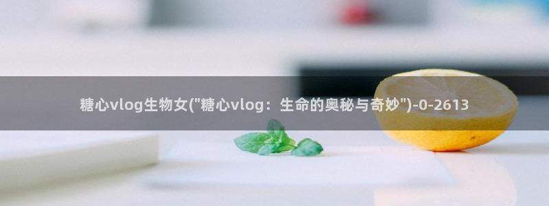 糖心vlog导航：糖心vlog生物女(\