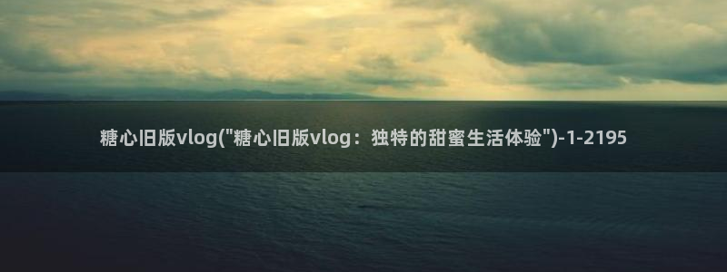 糖心肉vlog：糖心旧版vlog(\