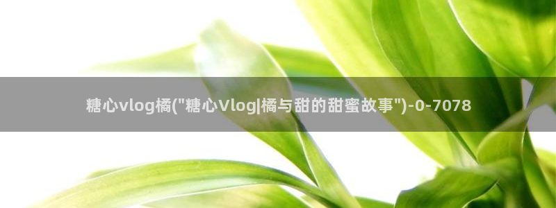 糖心vlog娜娜:糖心vlog橘(\