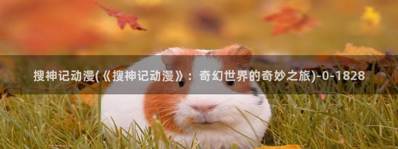 一拳超人动漫：搜神记动漫(《搜神记动漫》：奇幻世界的奇妙之旅)